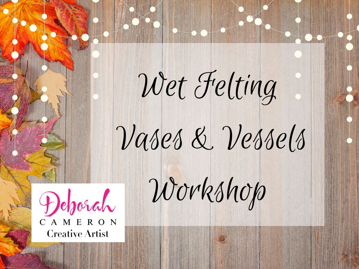 Wet Felting Vases and Vessels Workshop